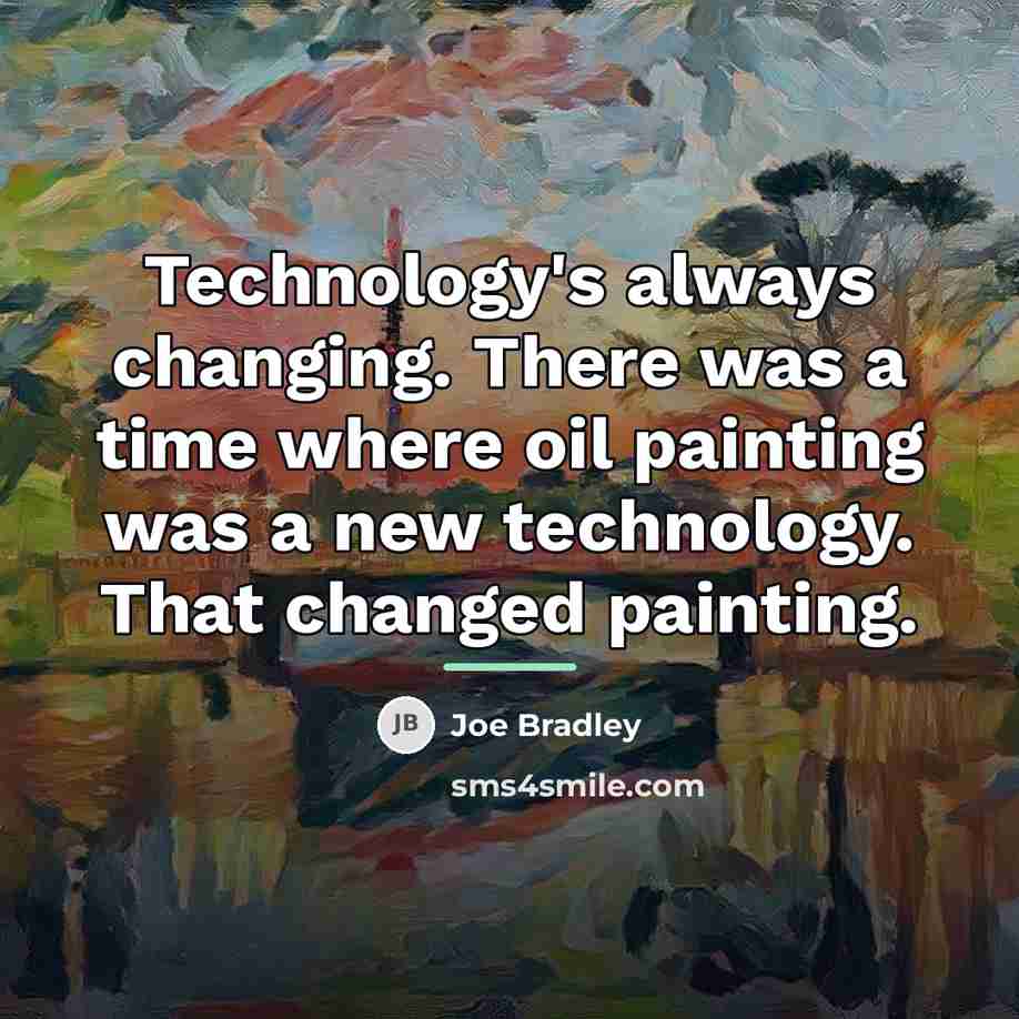 “Technology's always changing. There was a time where oil painting…” quote by Joe Bradley