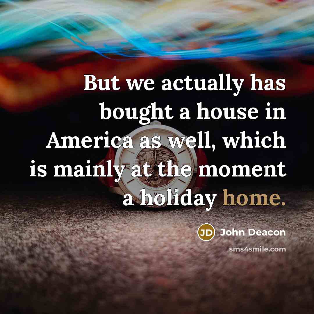 “But we actually has bought a house in America as…” quote by John Deacon