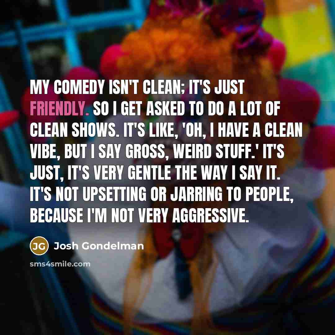 “My comedy isn't clean; it's just friendly. So I get…” quote by Josh Gondelman