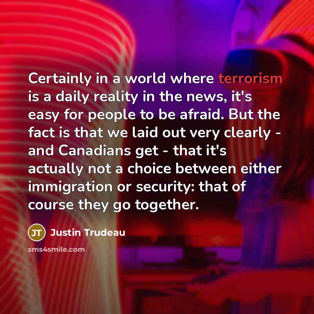 “Certainly in a world where terrorism is a daily reality…” quote by Justin Trudeau