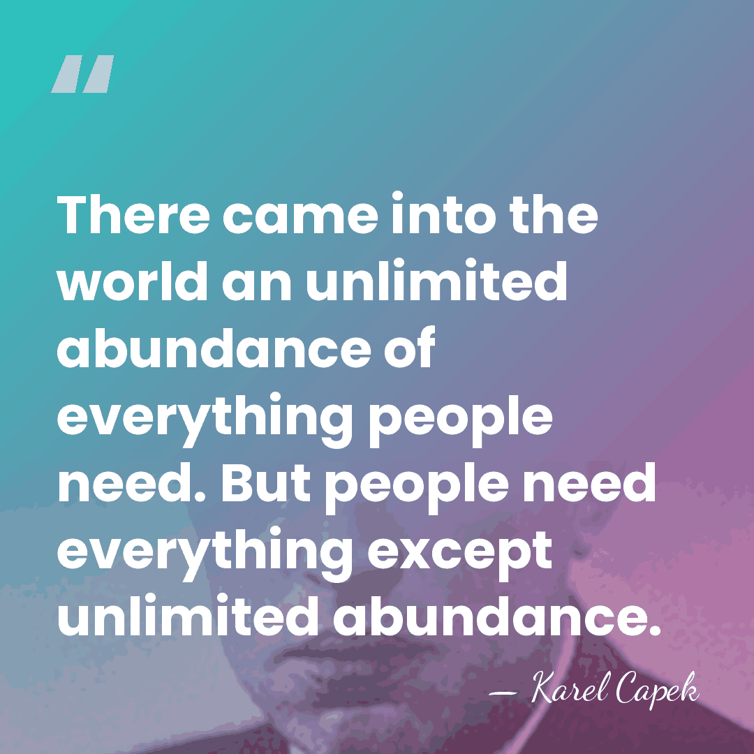 There came into the world an unlimited abundance of everything people need.&hellip; - Karel Capek
