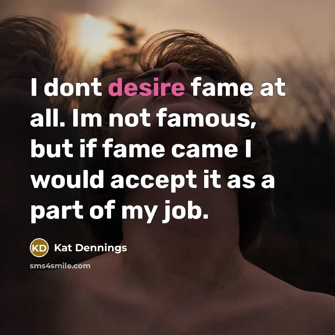 “I dont desire fame at all. Im not famous, but…” quote by Kat Dennings