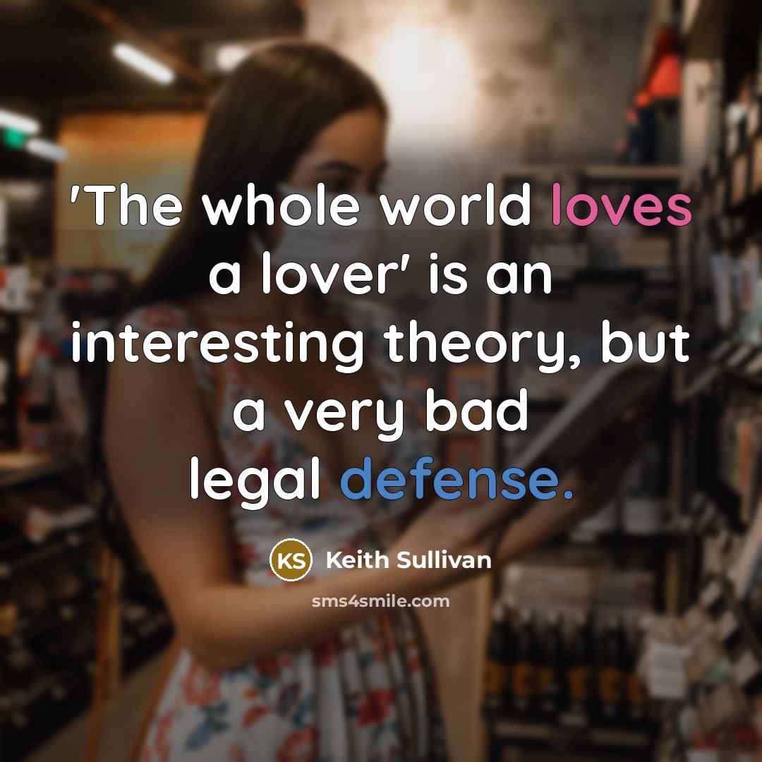 “'The whole world loves a lover' is an interesting theory, but a very bad legal defense.” quote by Keith Sullivan