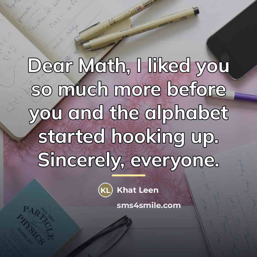 “Dear Math, I liked you so much more before you…” quote by Khat Leen