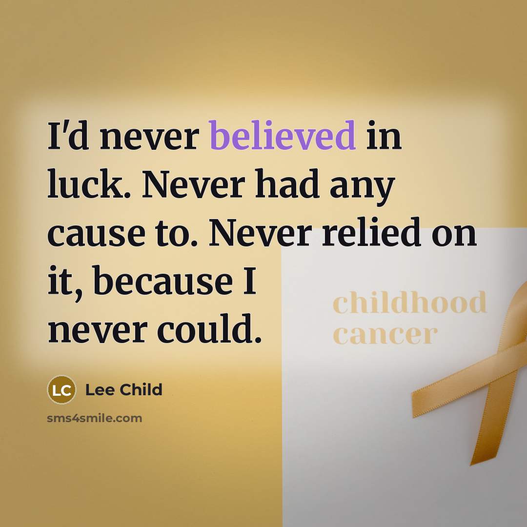 “I'd never believed in luck. Never had any cause to. Never relied on it, because I never could.” quote by Lee Child