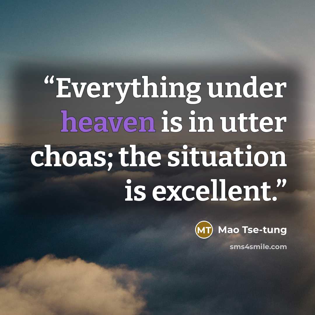 “Everything under heaven is in utter choas; the situation is excellent.” quote by mao tse-tung
