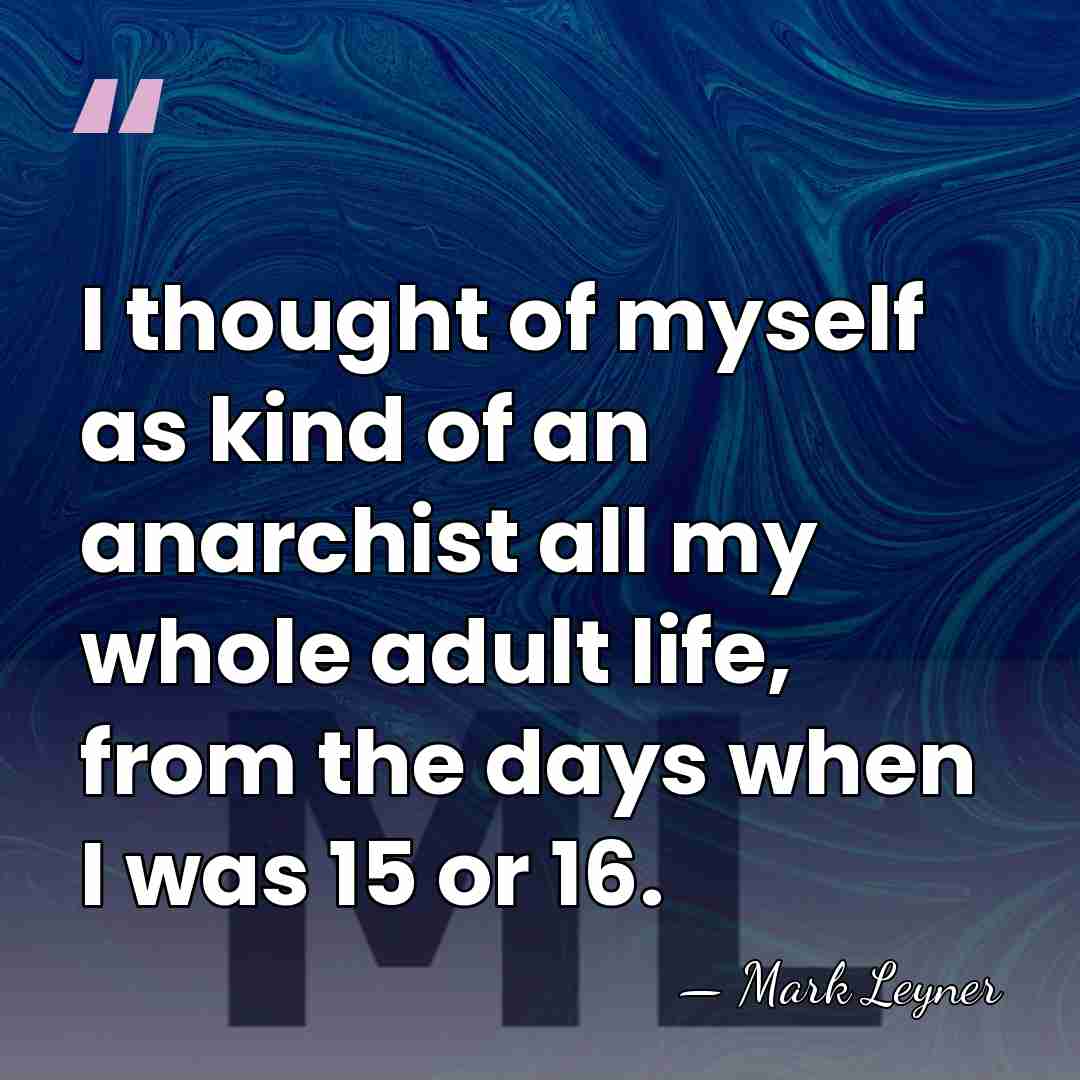 I thought of myself as kind of an anarchist all my whole&hellip; - Mark Leyner