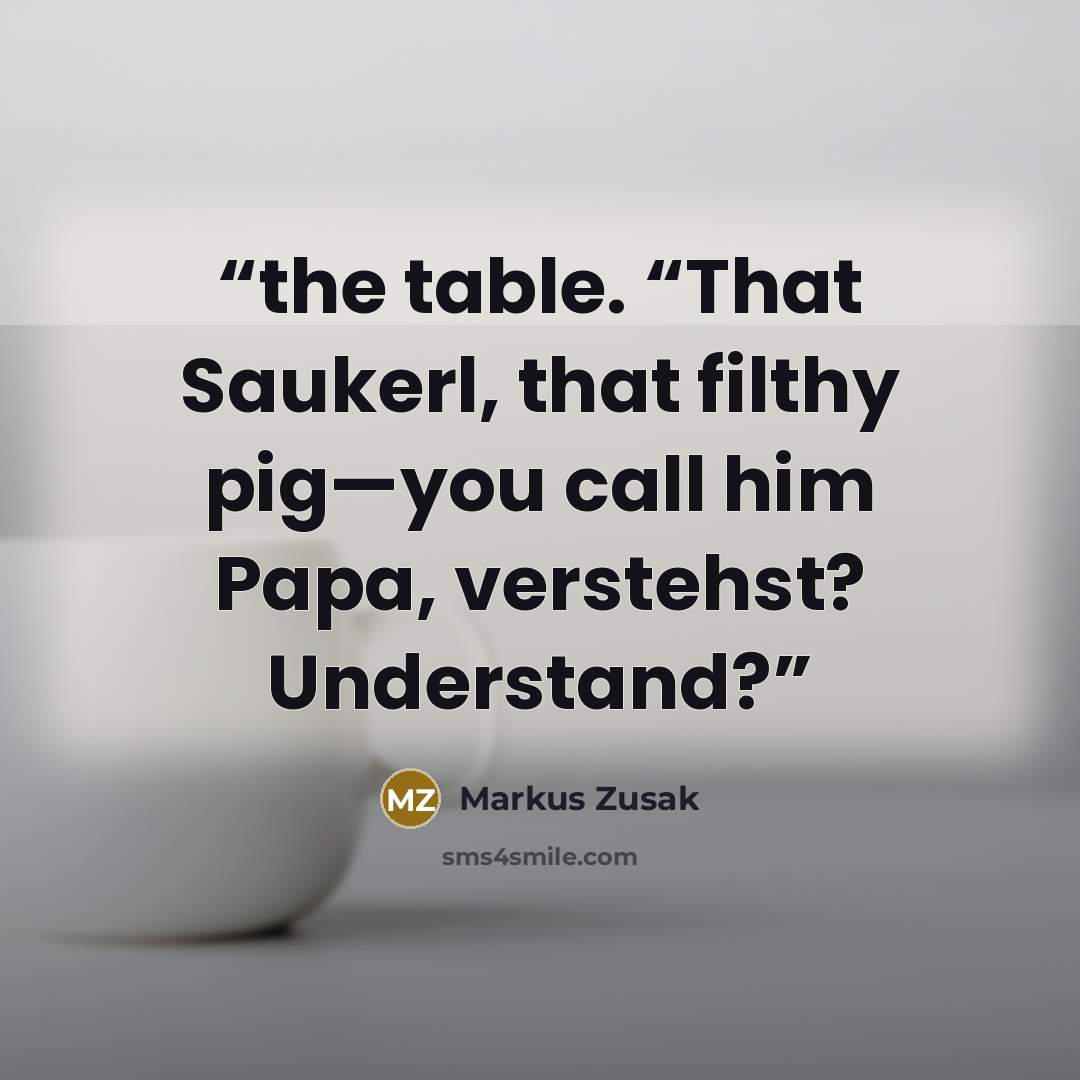“the table. “That Saukerl, that filthy pig—you call him Papa, verstehst? Understand?” quote by Markus Zusak