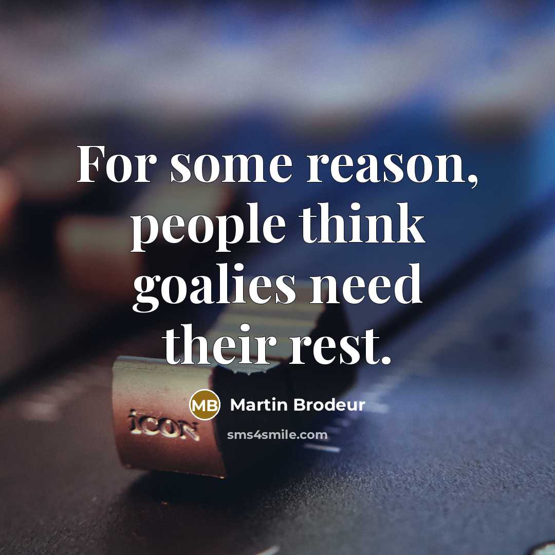 “For some reason, people think goalies need their rest.” quote by Martin Brodeur