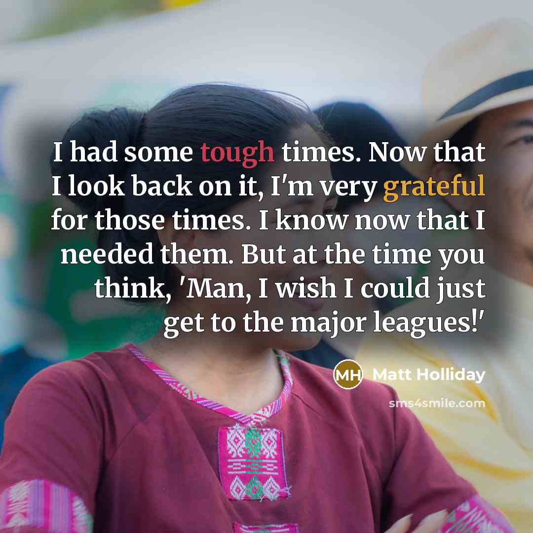 “I had some tough times. Now that I look back…” quote by Matt Holliday