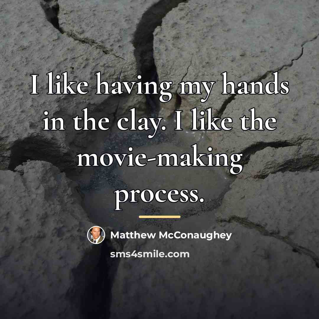 “I like having my hands in the clay. I like…” quote by Matthew McConaughey