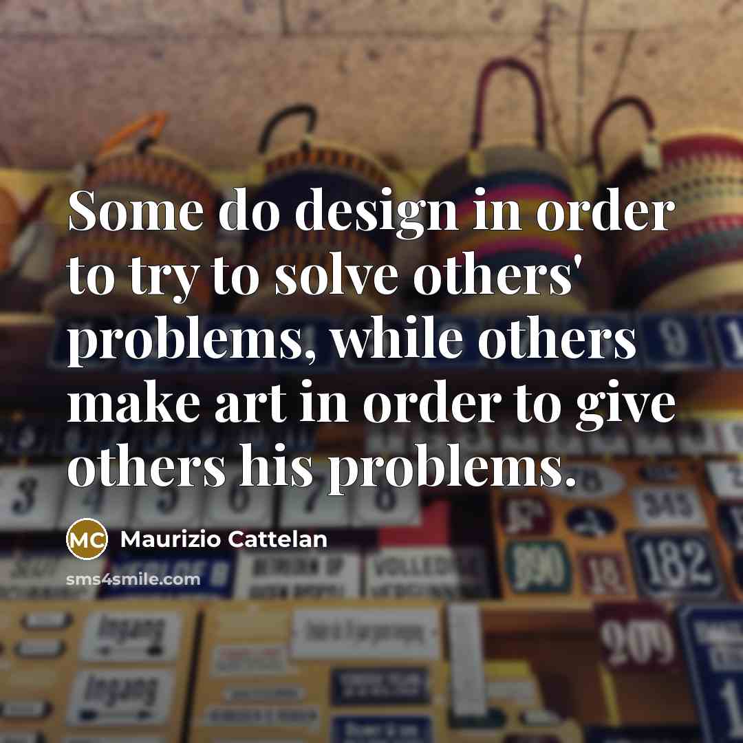 “Some do design in order to try to solve others'…” quote by Maurizio Cattelan