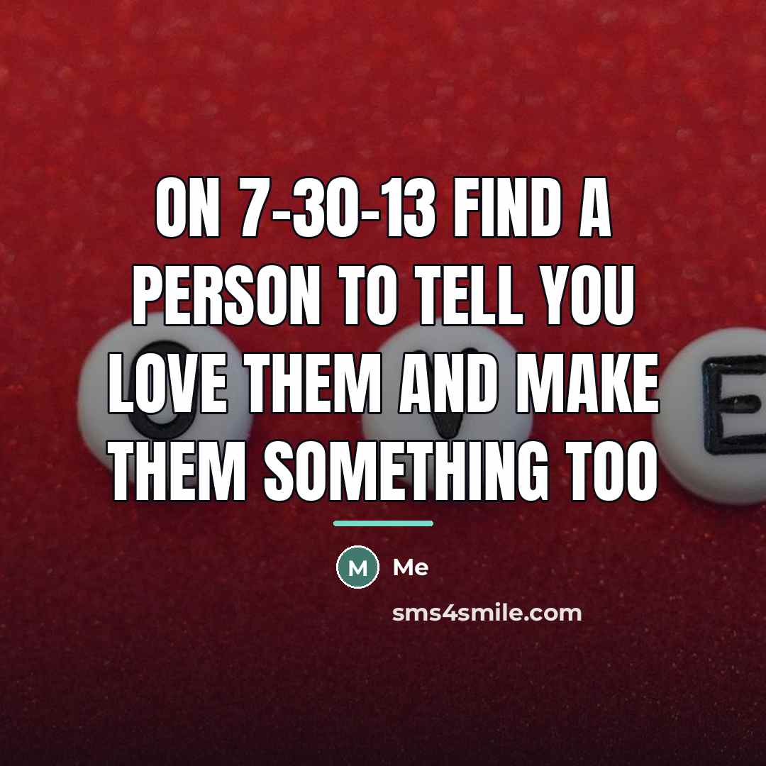 “On 7-30-13 find a person to tell you love them…” quote by Me