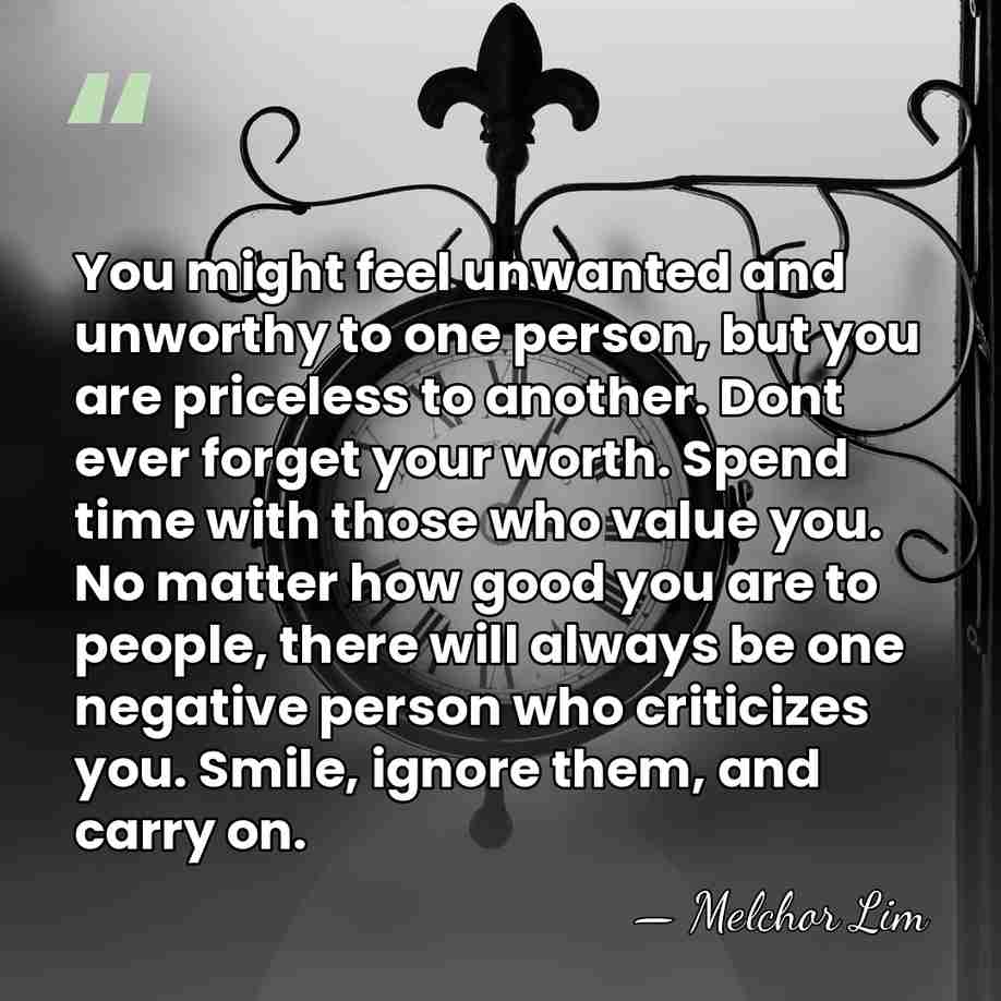 You might feel unwanted and unworthy to one person, but you are&hellip; - Melchor Lim