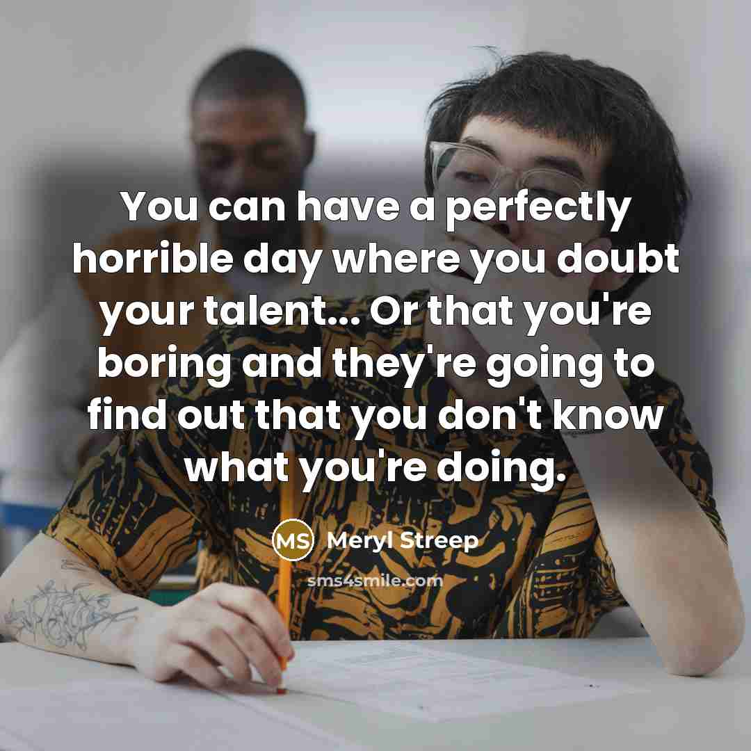 “You can have a perfectly horrible day where you doubt…” quote by Meryl Streep