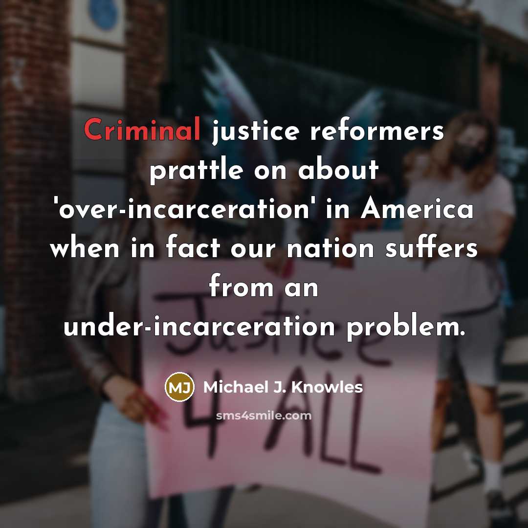 “Criminal justice reformers prattle on about 'over-incarceration' in America when…” quote by Michael J. Knowles