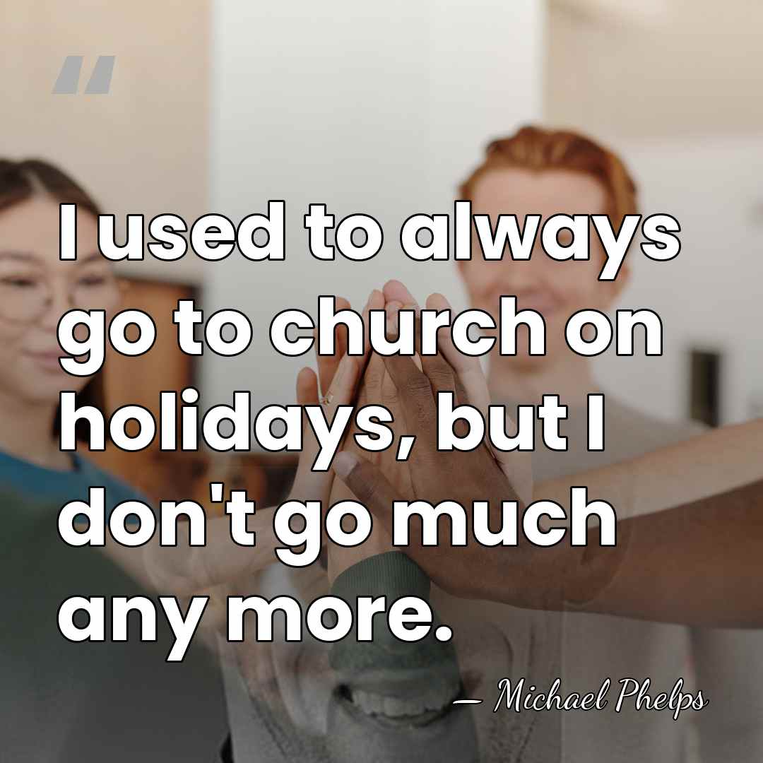 I used to always go to church on holidays, but I don't&hellip; - Michael Phelps