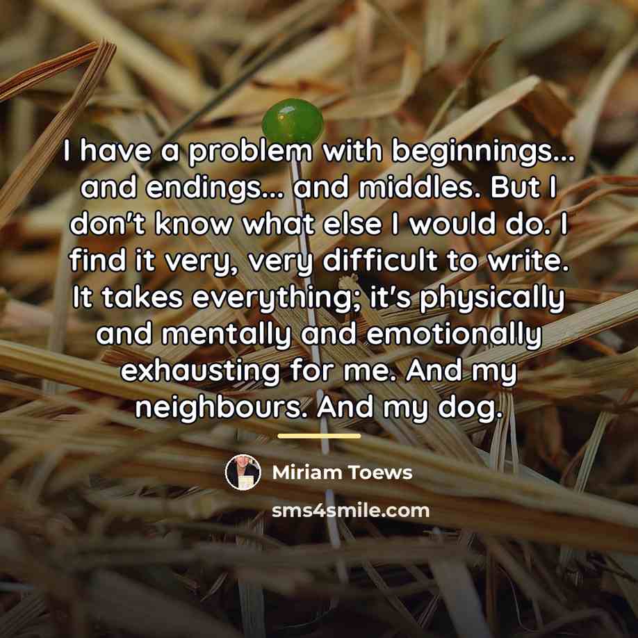 “I have a problem with beginnings... and endings... and middles.…” quote by Miriam Toews