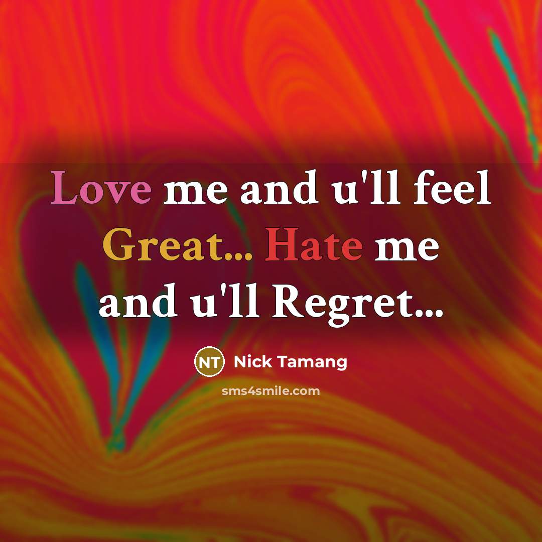 “Love me and u'll feel Great... Hate me and u'll Regret...” quote by Nick Tamang
