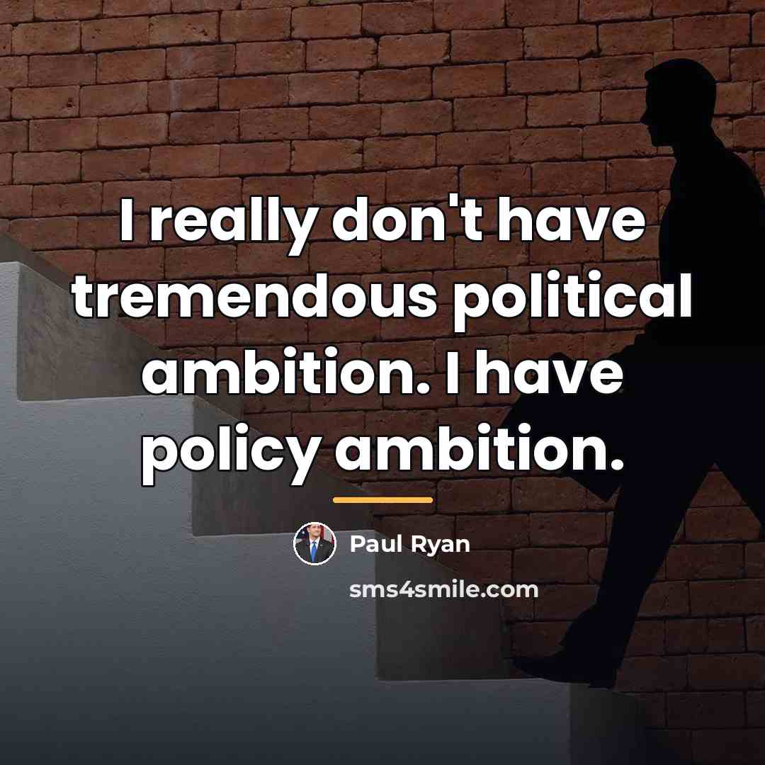 “I really don't have tremendous political ambition. I have policy…” quote by Paul Ryan