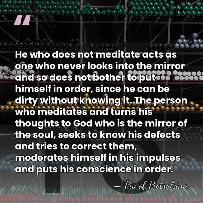 He who does not meditate acts as one who never looks into&hellip; - Pio of Pietrelcina