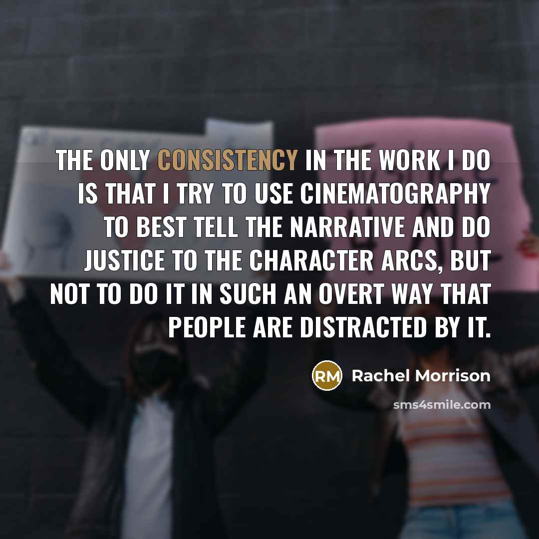 “The only consistency in the work I do is that…” quote by Rachel Morrison