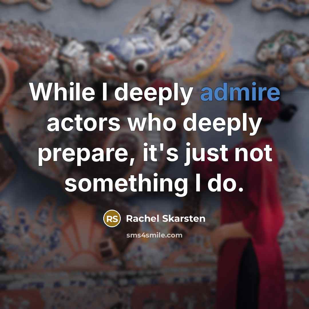 “While I deeply admire actors who deeply prepare, it's just not something I do.” quote by Rachel Skarsten