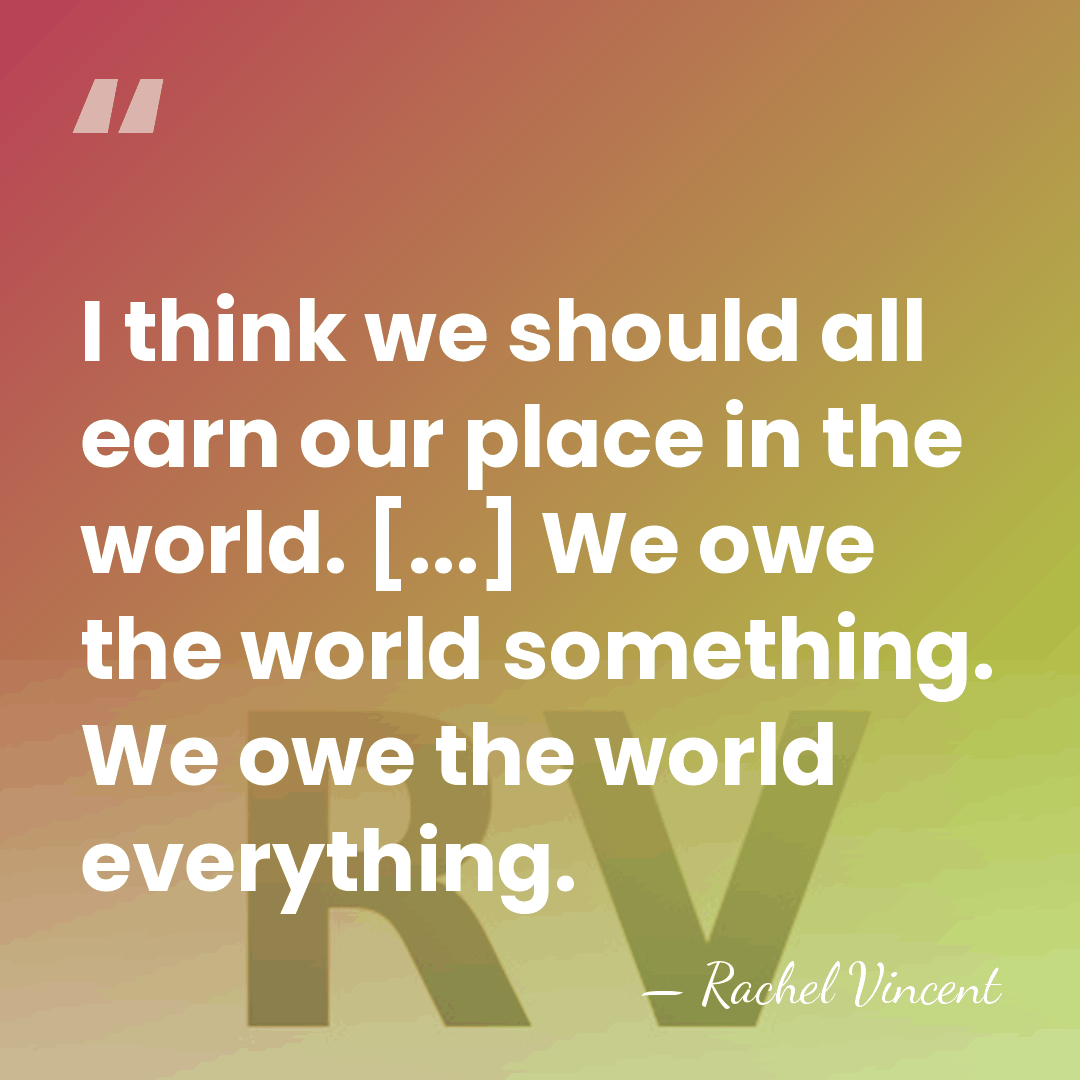 I think we should all earn our place in the world. [...]&hellip; - Rachel Vincent