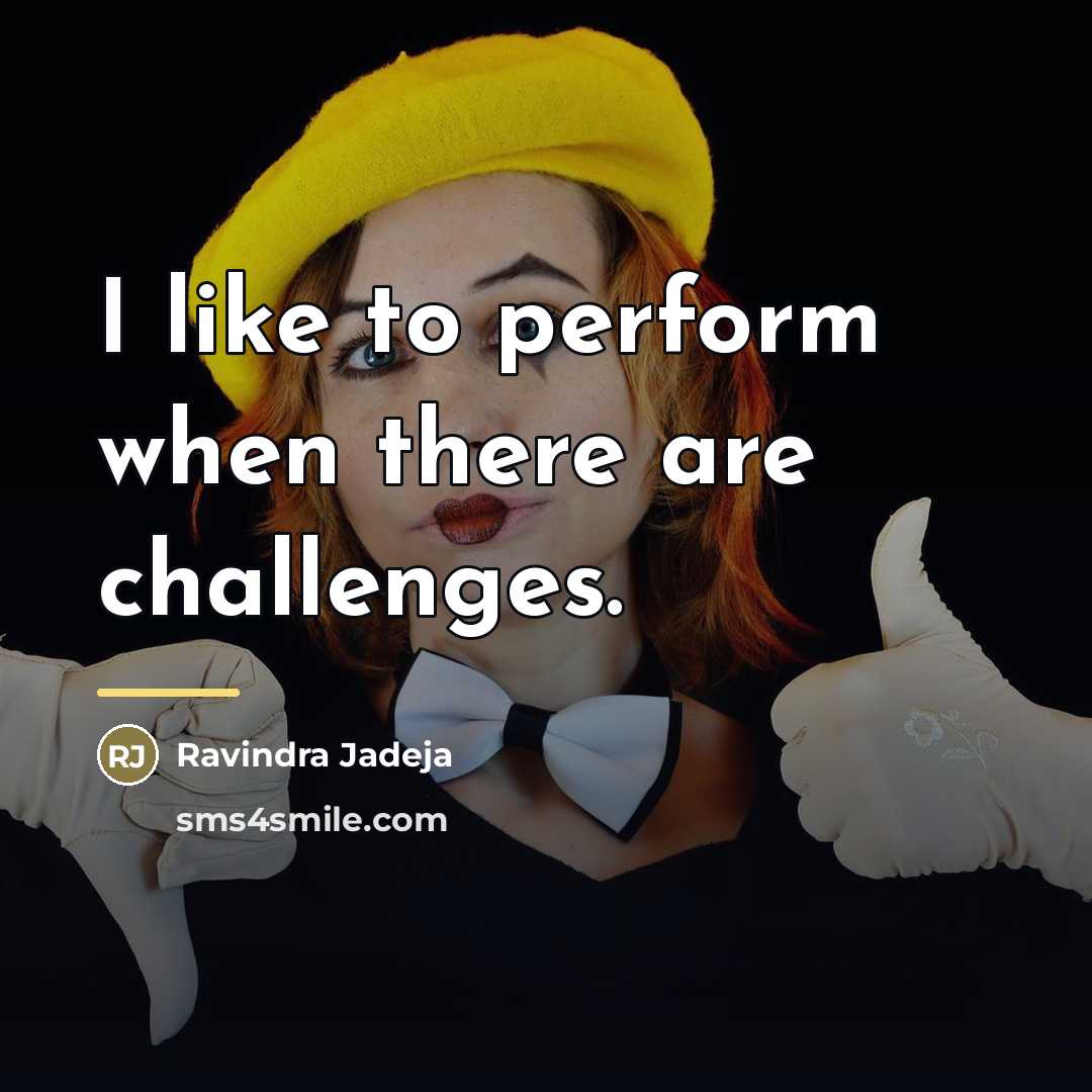 “I like to perform when there are challenges.…” quote by Ravindra Jadeja