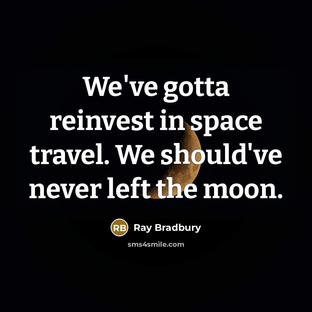 “We've gotta reinvest in space travel. We should've never left…” quote by Ray Bradbury