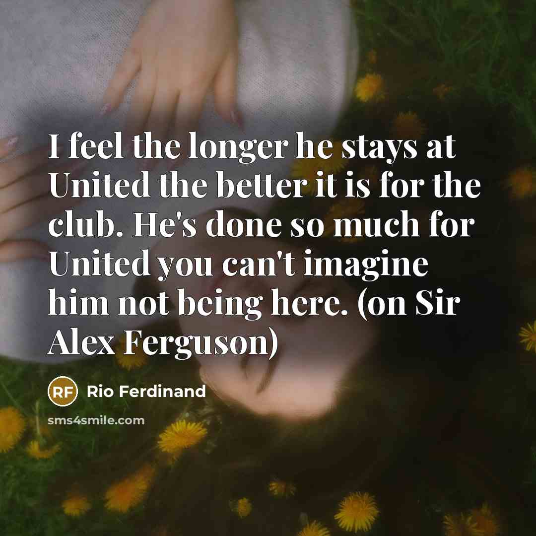 “I feel the longer he stays at United the better…” quote by Rio Ferdinand