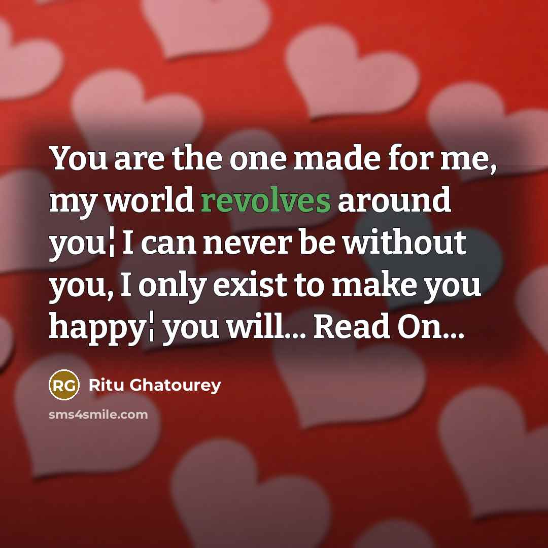 “You are the one made for me, my world revolves around you¦ I can never be without you, I only exist to make you happy¦ you will... Read On...” quote by Ritu Ghatourey