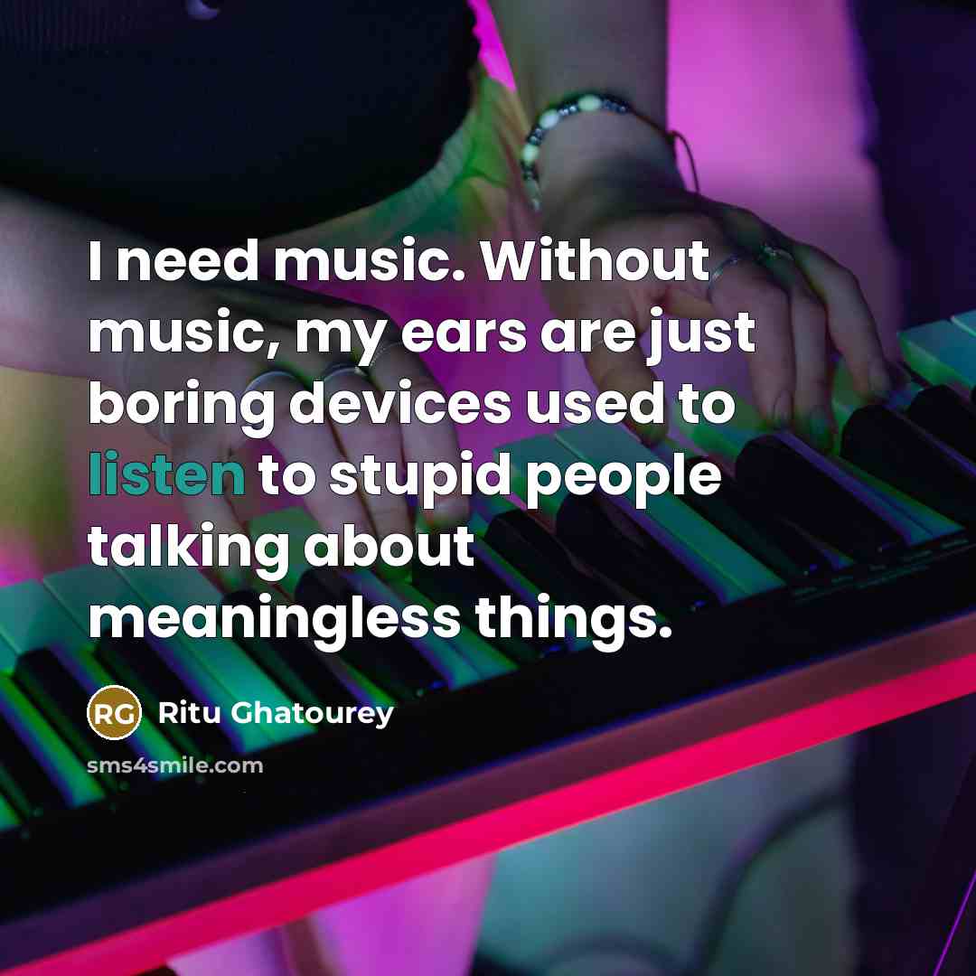 “I need music. Without music, my ears are just boring…” quote by Ritu Ghatourey