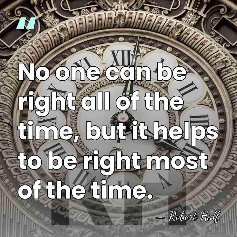 No one can be right all of the time, but it helps&hellip; - Robert Half