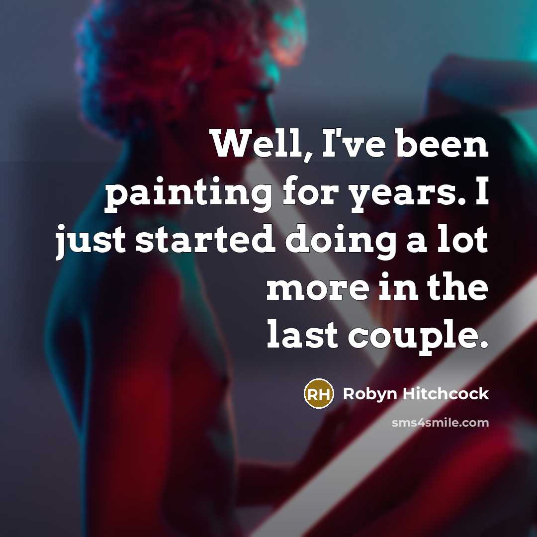 “Well, I've been painting for years. I just started doing…” quote by Robyn Hitchcock