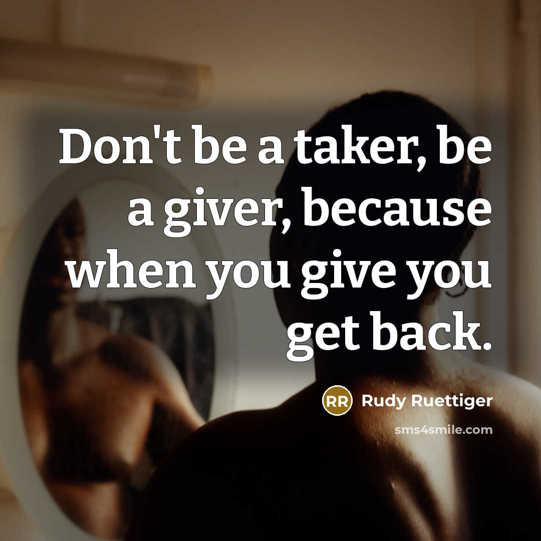 “Don't be a taker, be a giver, because when you…” quote by Rudy Ruettiger