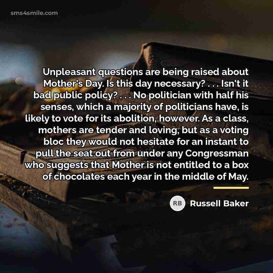“Unpleasant questions are being raised about Mother's Day. Is this…” quote by Russell Baker