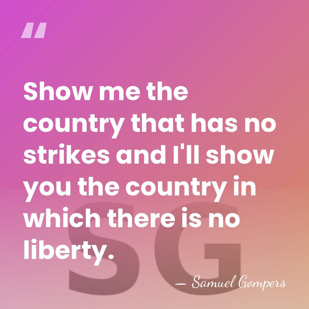 Show me the country that has no strikes and I'll show you&hellip; - Samuel Gompers