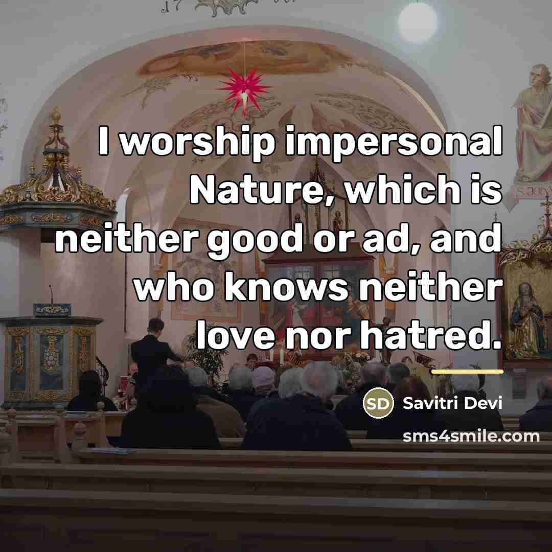 “I worship impersonal Nature, which is neither good or ad,…” quote by Savitri Devi