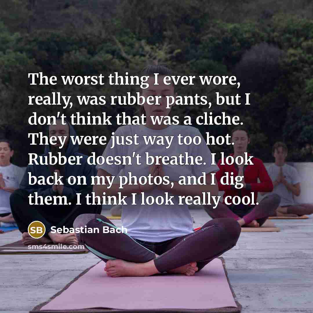 “The worst thing I ever wore, really, was rubber pants,…” quote by Sebastian Bach
