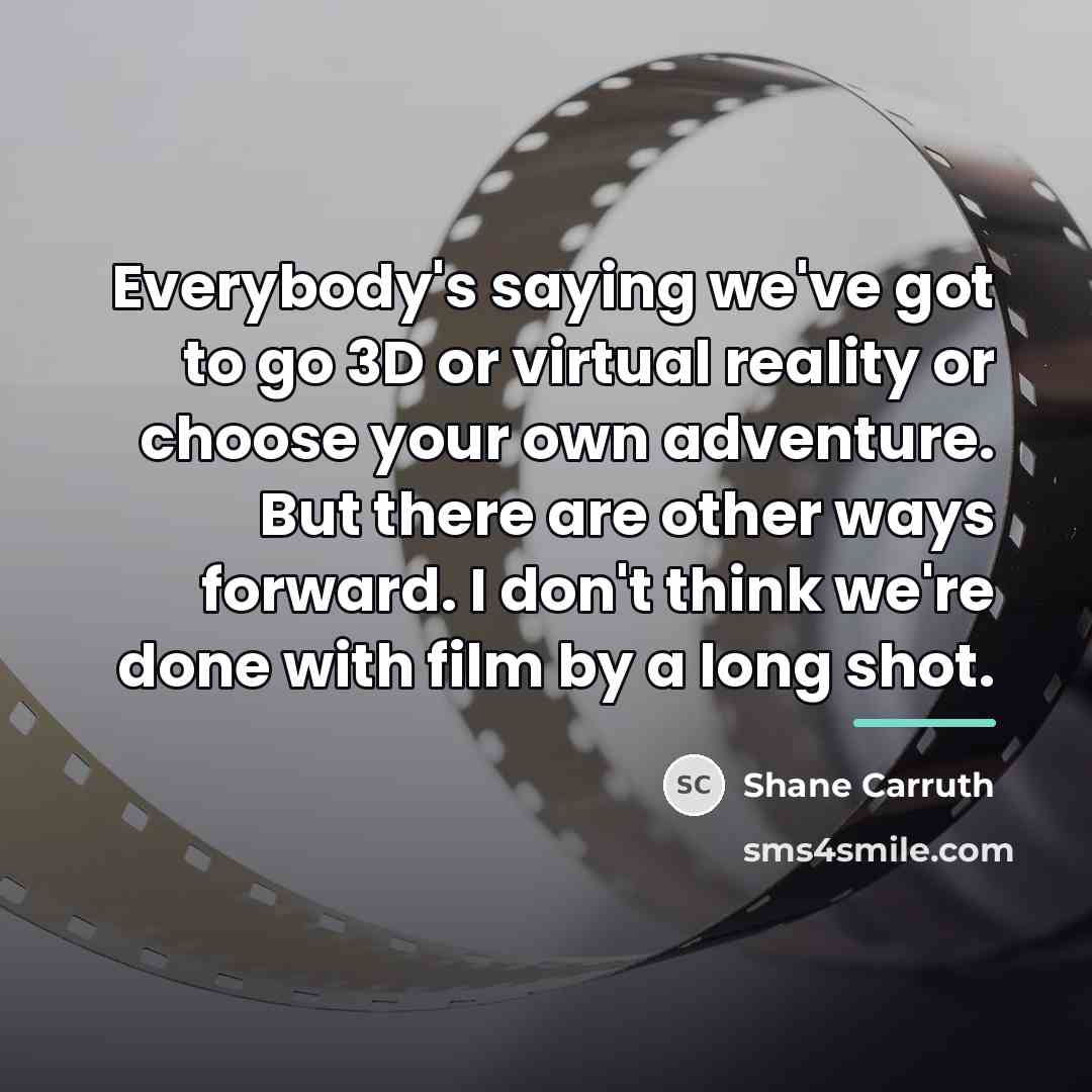 “Everybody's saying we've got to go 3D or virtual reality…” quote by Shane Carruth