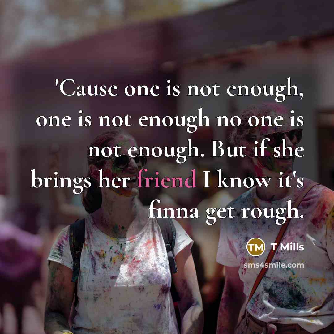 “'Cause one is not enough, one is not enough no…” quote by T Mills