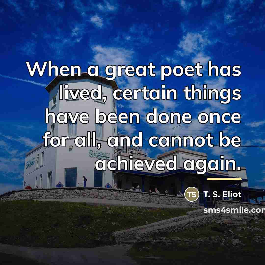 “When a great poet has lived, certain things have been…” quote by T. S. Eliot