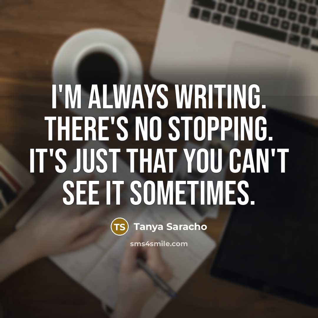 “I'm always writing. There's no stopping. It's just that you…” quote by Tanya Saracho