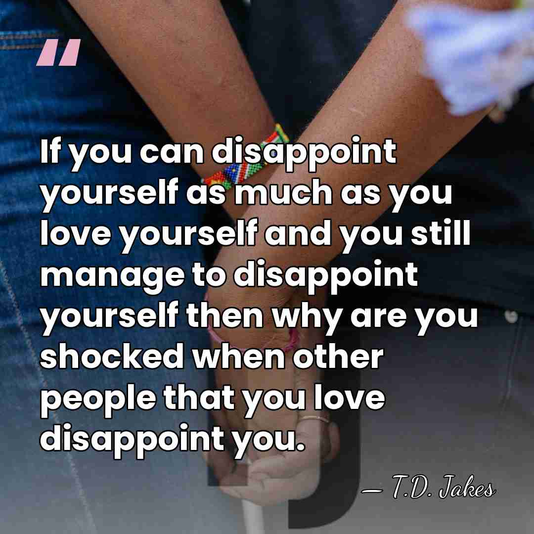 If you can disappoint yourself as much as you love yourself and&hellip; - T.D. Jakes