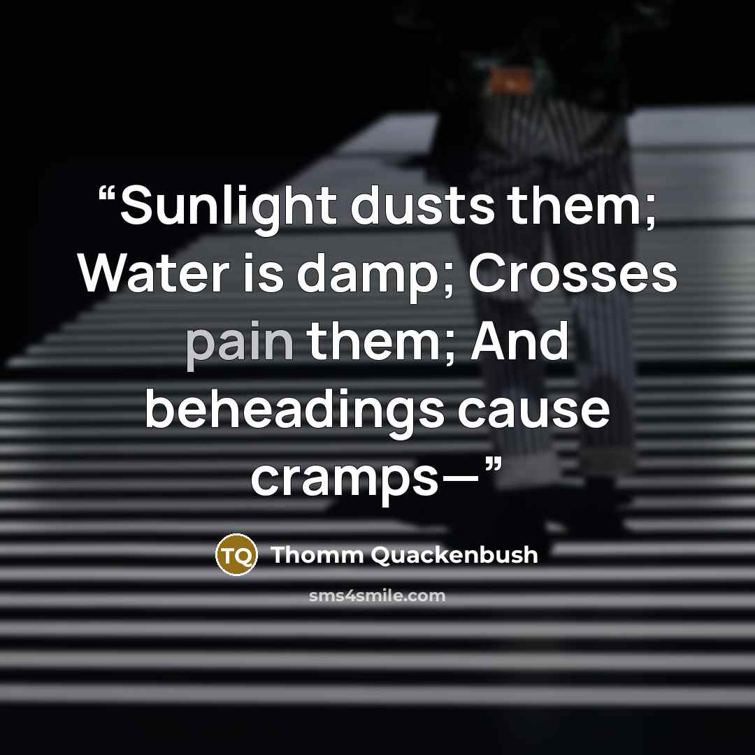 “Sunlight dusts them; Water is damp; Crosses pain them; And beheadings cause cramps—” quote by Thomm Quackenbush