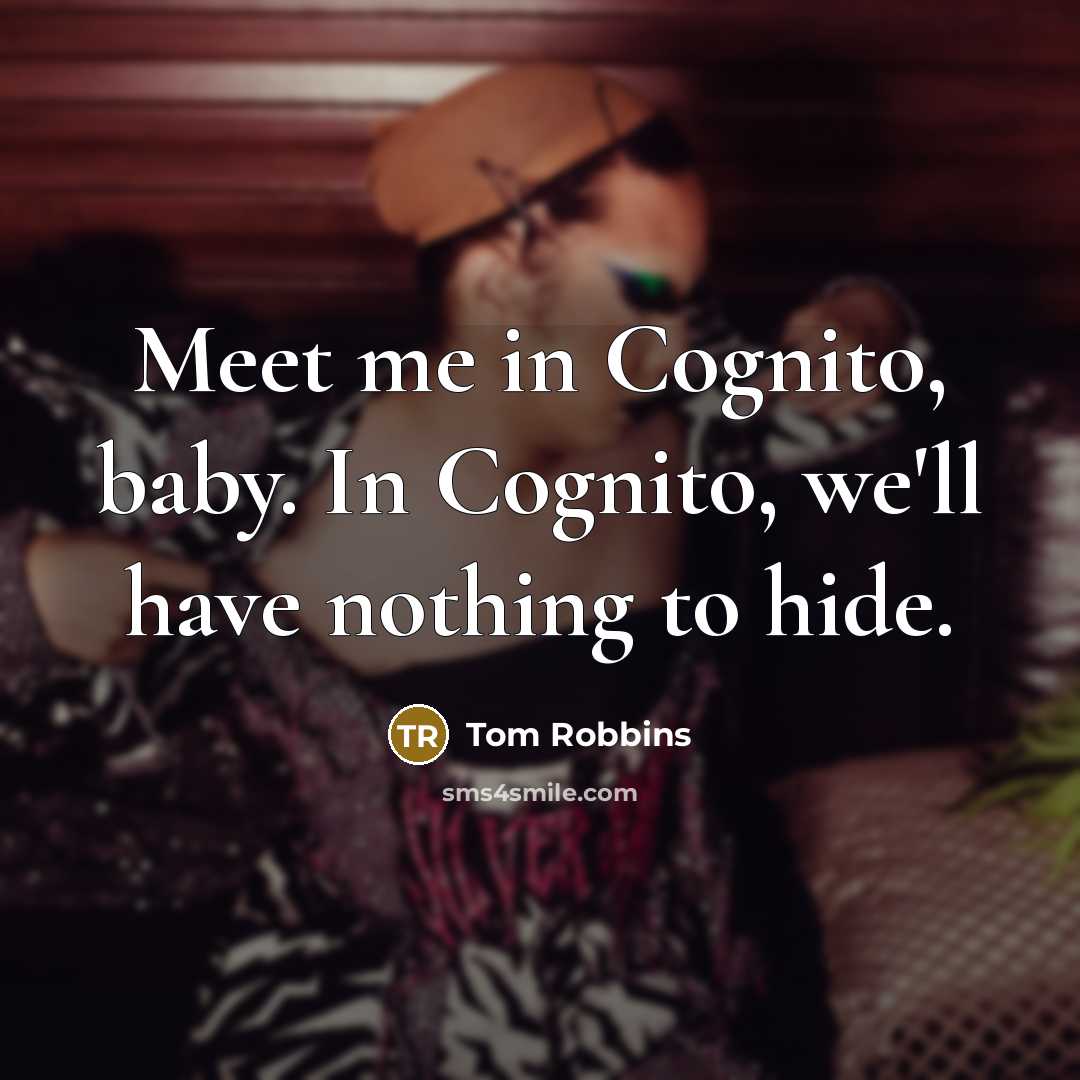 “Meet me in Cognito, baby. In Cognito, we'll have nothing…” quote by Tom Robbins