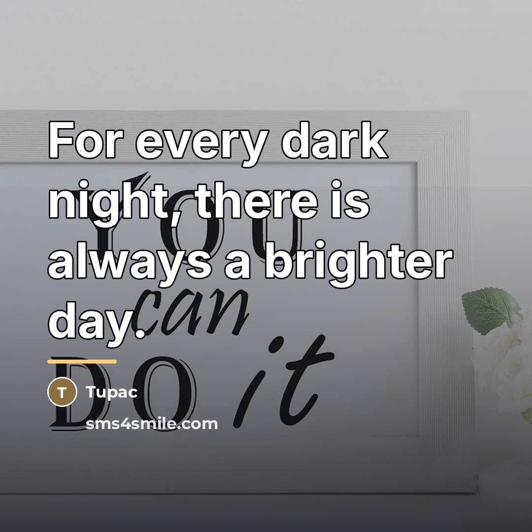 “For every dark night, there is always a brighter day.…” quote by Tupac