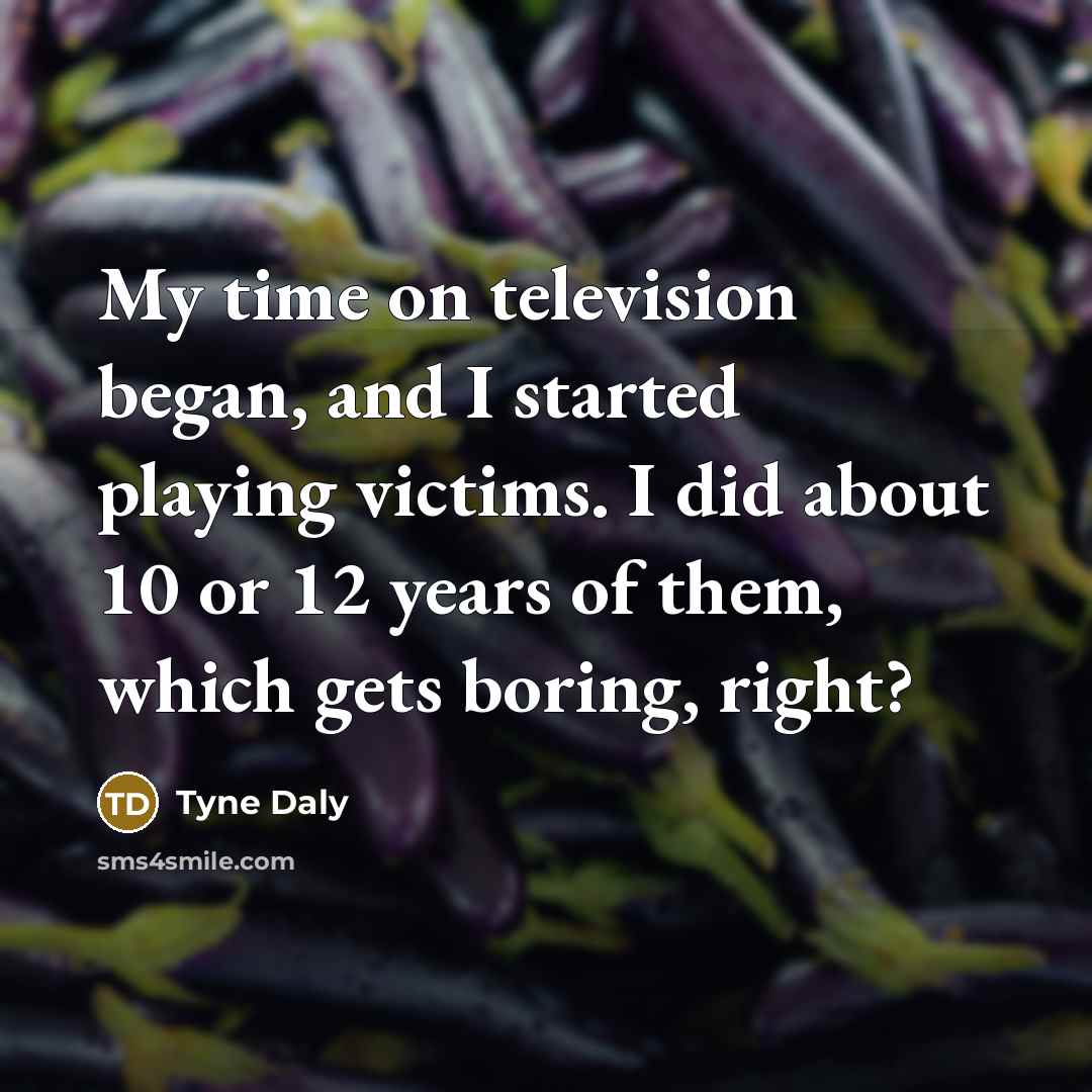 “My time on television began, and I started playing victims.…” quote by Tyne Daly