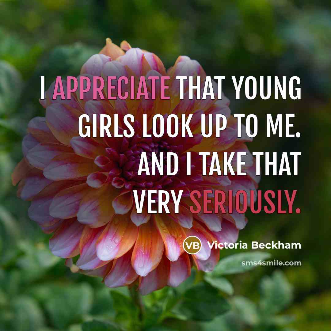 “I appreciate that young girls look up to me. And…” quote by Victoria Beckham